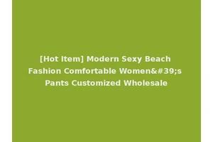 [Hot Item] Modern Sexy Beach Fashion Comfortable Women's Pants Customized Wholesale