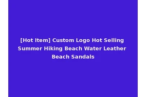 [Hot Item] Custom Logo Hot Selling Summer Hiking Beach Water Leather Beach Sandals