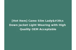 [Hot Item] Camo Slim Lady's Down Jacket Light Wearing with High Quality OEM Acceptable