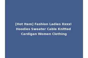 [Hot Item] Fashion Ladies Xxxxl Hoodies Sweater Cable Knitted Cardigan Women Clothing