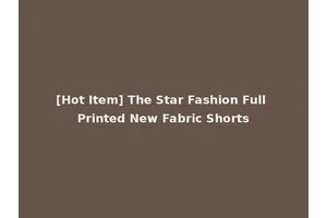 [Hot Item] The Star Fashion Full Printed New Fabric Shorts