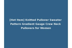 [Hot Item] Knitted Pullover Sweater Pattern Gradient Gauge Crew Neck Pullovers for Women