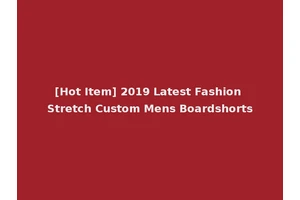 [Hot Item] 2019 Latest Fashion Stretch Custom Mens Boardshorts