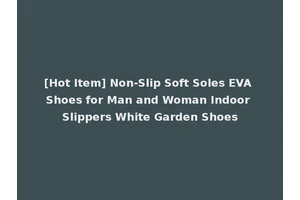[Hot Item] Non-Slip Soft Soles EVA Shoes for Man and Woman Indoor Slippers White Garden Shoes
