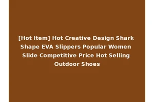 [Hot Item] Hot Creative Design Shark Shape EVA Slippers Popular Women Slide Competitive Price Hot Selling Outdoor Shoes