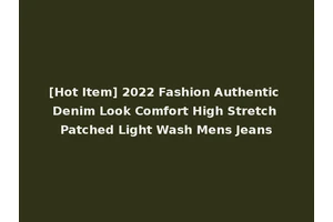 [Hot Item] 2022 Fashion Authentic Denim Look Comfort High Stretch Patched Light Wash Mens Jeans