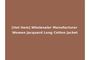 [Hot Item] Wholesaler Manufacturer Women Jacquard Long Cotton Jacket