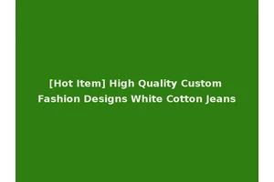 [Hot Item] High Quality Custom Fashion Designs White Cotton Jeans