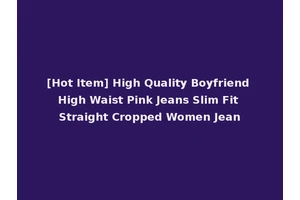 [Hot Item] High Quality Boyfriend High Waist Pink Jeans Slim Fit Straight Cropped Women Jean