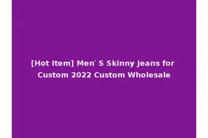 [Hot Item] Men′ S Skinny Jeans for Custom 2022 Custom Wholesale