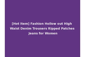 [Hot Item] Fashion Hollow out High Waist Denim Trousers Ripped Patches Jeans for Women