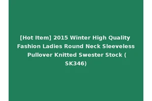 [Hot Item] 2015 Winter High Quality Fashion Ladies Round Neck Sleeveless Pullover Knitted Swester Stock (SK346)