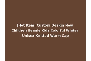 [Hot Item] Custom Design New Children Beanie Kids Colorful Winter Unisex Knitted Warm Cap