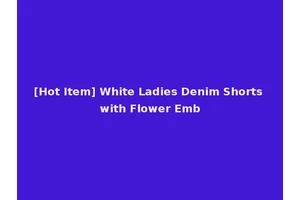 [Hot Item] White Ladies Denim Shorts with Flower Emb