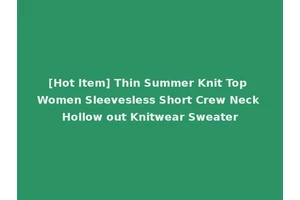 [Hot Item] Thin Summer Knit Top Women Sleevesless Short Crew Neck Hollow out Knitwear Sweater