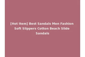 [Hot Item] Best Sandals Men Fashion Soft Slippers Cotton Beach Slide Sandals