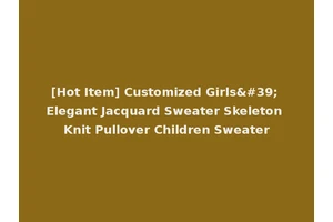 [Hot Item] Customized Girls' Elegant Jacquard Sweater Skeleton Knit Pullover Children Sweater