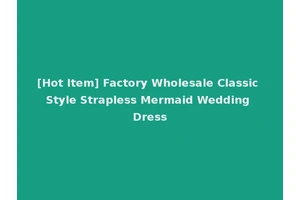 [Hot Item] Factory Wholesale Classic Style Strapless Mermaid Wedding Dress