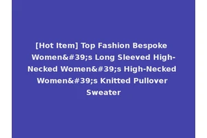 [Hot Item] Top Fashion Bespoke Women's Long Sleeved High-Necked Women's High-Necked Women's Knitted Pullover Sweater