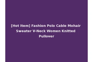 [Hot Item] Fashion Polo Cable Mohair Sweater V-Neck Women Knitted Pullover