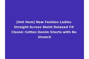 [Hot Item] New Fashion Ladies Straight Across Waist Relaxed Fit Classic Cotton Denim Shorts with No Stretch
