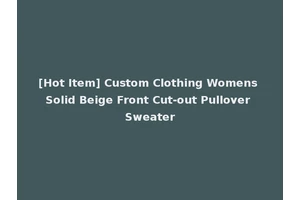 [Hot Item] Custom Clothing Womens Solid Beige Front Cut-out Pullover Sweater