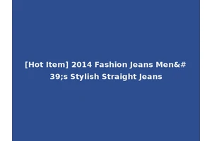 [Hot Item] 2014 Fashion Jeans Men's Stylish Straight Jeans