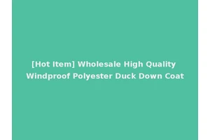 [Hot Item] Wholesale High Quality Windproof Polyester Duck Down Coat