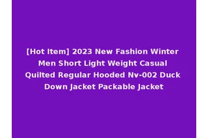 [Hot Item] 2023 New Fashion Winter Men Short Light Weight Casual Quilted Regular Hooded Nv-002 Duck Down Jacket Packable Jacket