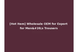 [Hot Item] Wholesale OEM for Export for Men's Trousers