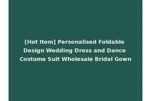 [Hot Item] Personalised Foldable Design Wedding Dress and Dance Costume Suit Wholesale Bridal Gown