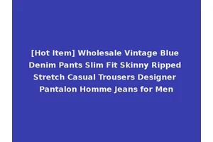 [Hot Item] Wholesale Vintage Blue Denim Pants Slim Fit Skinny Ripped Stretch Casual Trousers Designer Pantalon Homme Jeans for Men
