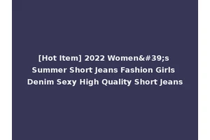 [Hot Item] 2022 Women's Summer Short Jeans Fashion Girls Denim Sexy High Quality Short Jeans