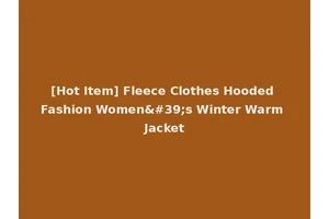 [Hot Item] Fleece Clothes Hooded Fashion Women's Winter Warm Jacket