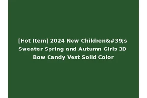 [Hot Item] 2024 New Children's Sweater Spring and Autumn Girls 3D Bow Candy Vest Solid Color