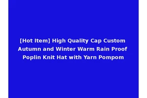 [Hot Item] High Quality Cap Custom Autumn and Winter Warm Rain Proof Poplin Knit Hat with Yarn Pompom