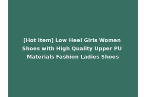 [Hot Item] Low Heel Girls Women Shoes with High Quality Upper PU Materials Fashion Ladies Shoes
