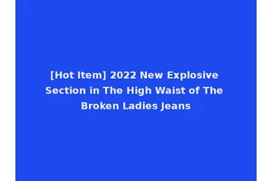 [Hot Item] 2022 New Explosive Section in The High Waist of The Broken Ladies Jeans