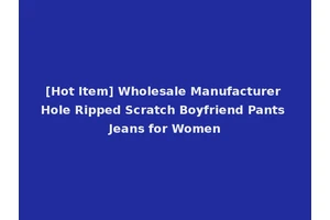 [Hot Item] Wholesale Manufacturer Hole Ripped Scratch Boyfriend Pants Jeans for Women