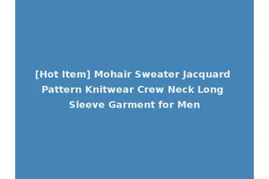 [Hot Item] Mohair Sweater Jacquard Pattern Knitwear Crew Neck Long Sleeve Garment for Men