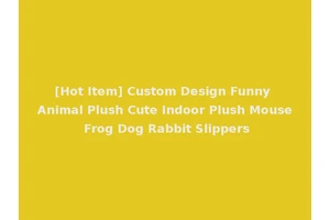 [Hot Item] Custom Design Funny Animal Plush Cute Indoor Plush Mouse Frog Dog Rabbit Slippers