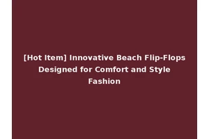 [Hot Item] Innovative Beach Flip-Flops Designed for Comfort and Style Fashion