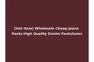 [Hot Item] Wholesale Cheap Jeans Pants High Quality Denim Pantalones