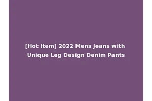 [Hot Item] 2022 Mens Jeans with Unique Leg Design Denim Pants