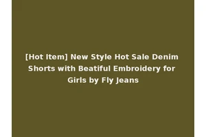 [Hot Item] New Style Hot Sale Denim Shorts with Beatiful Embroidery for Girls by Fly Jeans