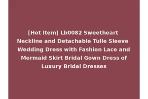 [Hot Item] Lb0082 Sweetheart Neckline and Detachable Tulle Sleeve Wedding Dress with Fashion Lace and Mermaid Skirt Bridal Gown Dress of Luxury Bridal Dresses
