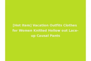 [Hot Item] Vacation Outfits Clothes for Women Knitted Hollow out Lace-up Causal Pants