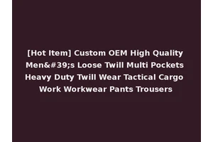 [Hot Item] Custom OEM High Quality Men's Loose Twill Multi Pockets Heavy Duty Twill Wear Tactical Cargo Work Workwear Pants Trousers