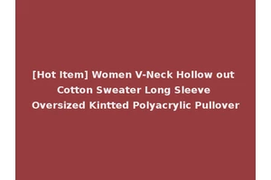 [Hot Item] Women V-Neck Hollow out Cotton Sweater Long Sleeve Oversized Kintted Polyacrylic Pullover