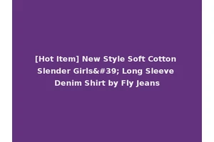 [Hot Item] New Style Soft Cotton Slender Girls' Long Sleeve Denim Shirt by Fly Jeans